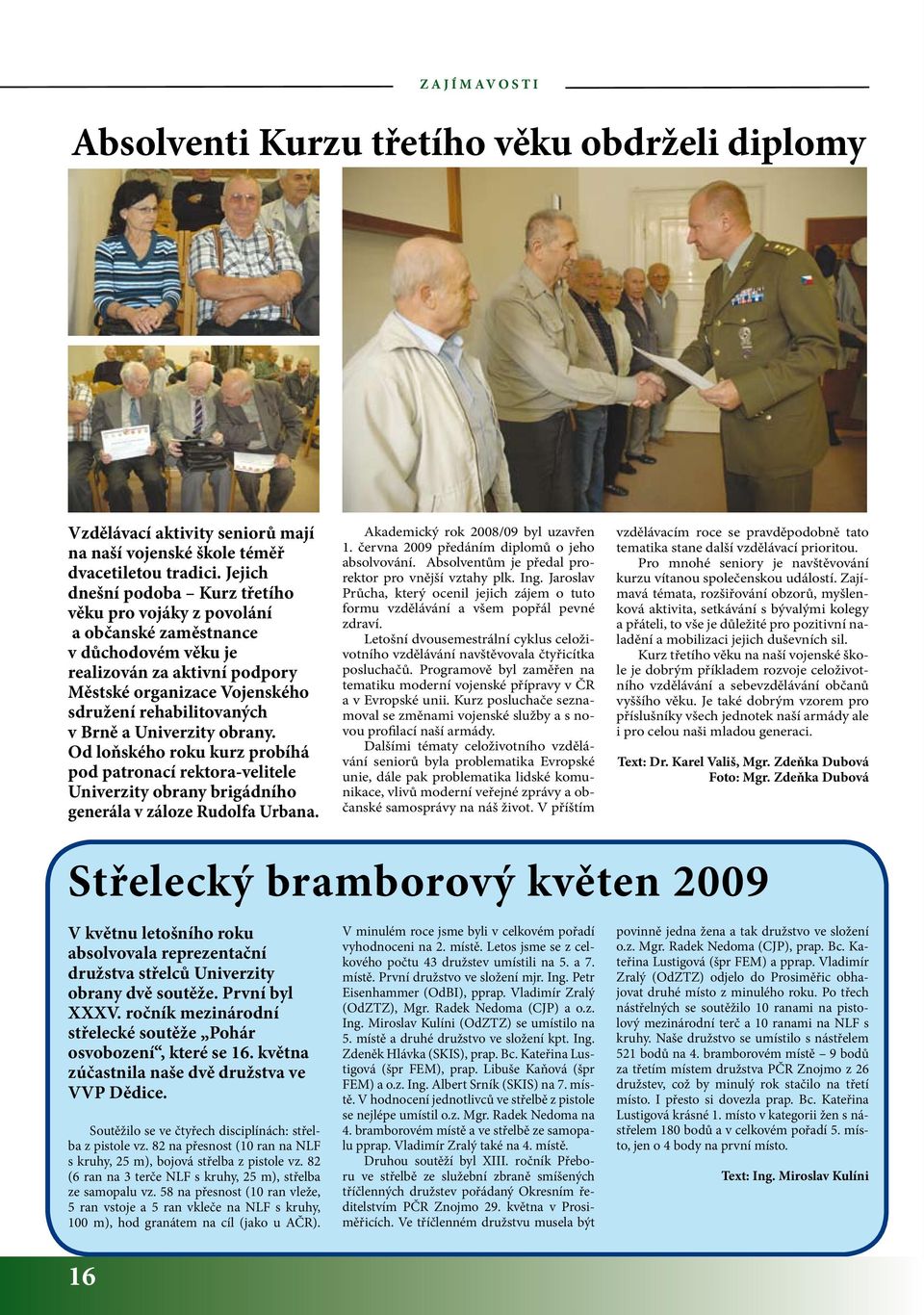 Univerzity obrany. Od loňského roku kurz probíhá pod patronací rektora-velitele Univerzity obrany brigádního generála v záloze Rudolfa Urbana. Akademický rok 2008/09 byl uzavřen 1.