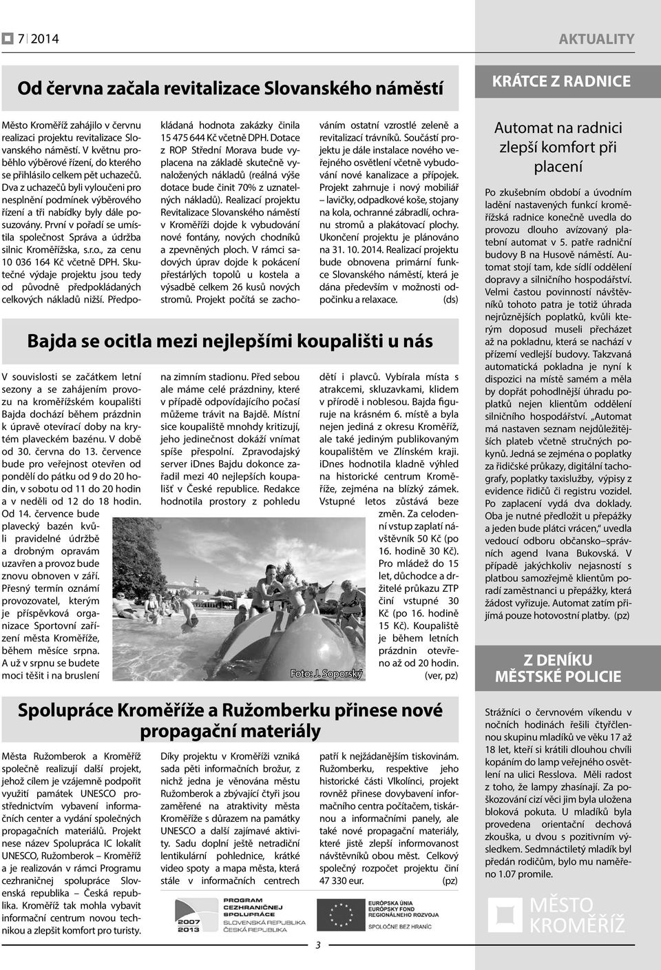 července bude pro veřejnost otevřen od pondělí do pátku od 9 do 20 hodin, v sobotu od 11 do 20 hodin a v neděli od 12 do 18 hodin. Od 14.