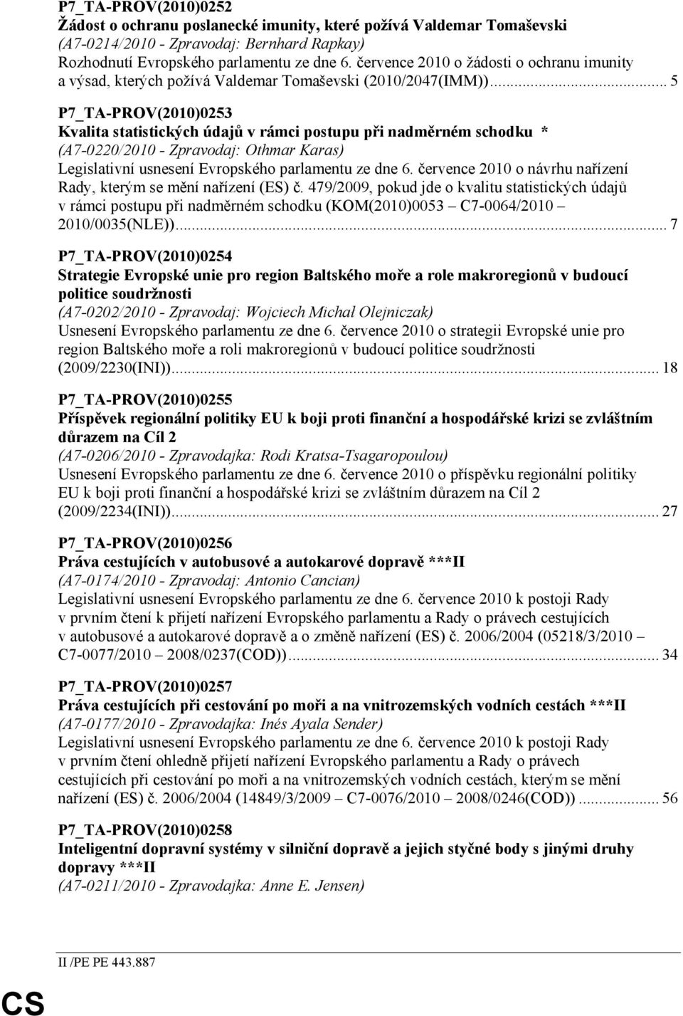 .. 5 P7_TA-PROV(2010)0253 Kvalita statistických údajů v rámci postupu při nadměrném schodku * (A7-0220/2010 - Zpravodaj: Othmar Karas) Legislativní usnesení Evropského parlamentu ze dne 6.