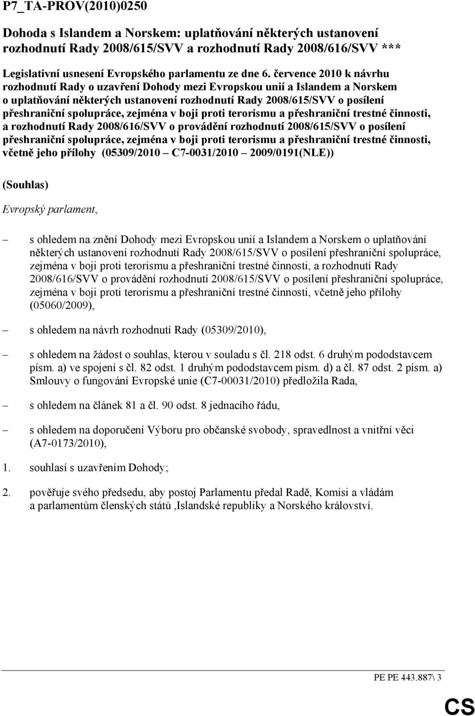 zejména v boji proti terorismu a přeshraniční trestné činnosti, a rozhodnutí Rady 2008/616/SVV o provádění rozhodnutí 2008/615/SVV o posílení přeshraniční spolupráce, zejména v boji proti terorismu a