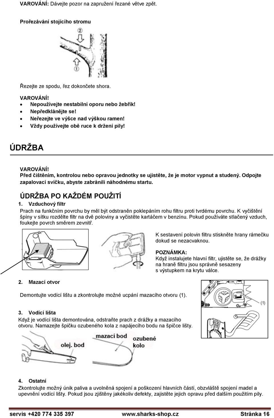 Odpojte zapalovací svíčku, abyste zabránili náhodnému startu. ÚDRŽBA PO KAŽDÉM POUŽITÍ 1. Vzduchový filtr Prach na funkčním povrchu by měl být odstraněn poklepáním rohu filtru proti tvrdému povrchu.