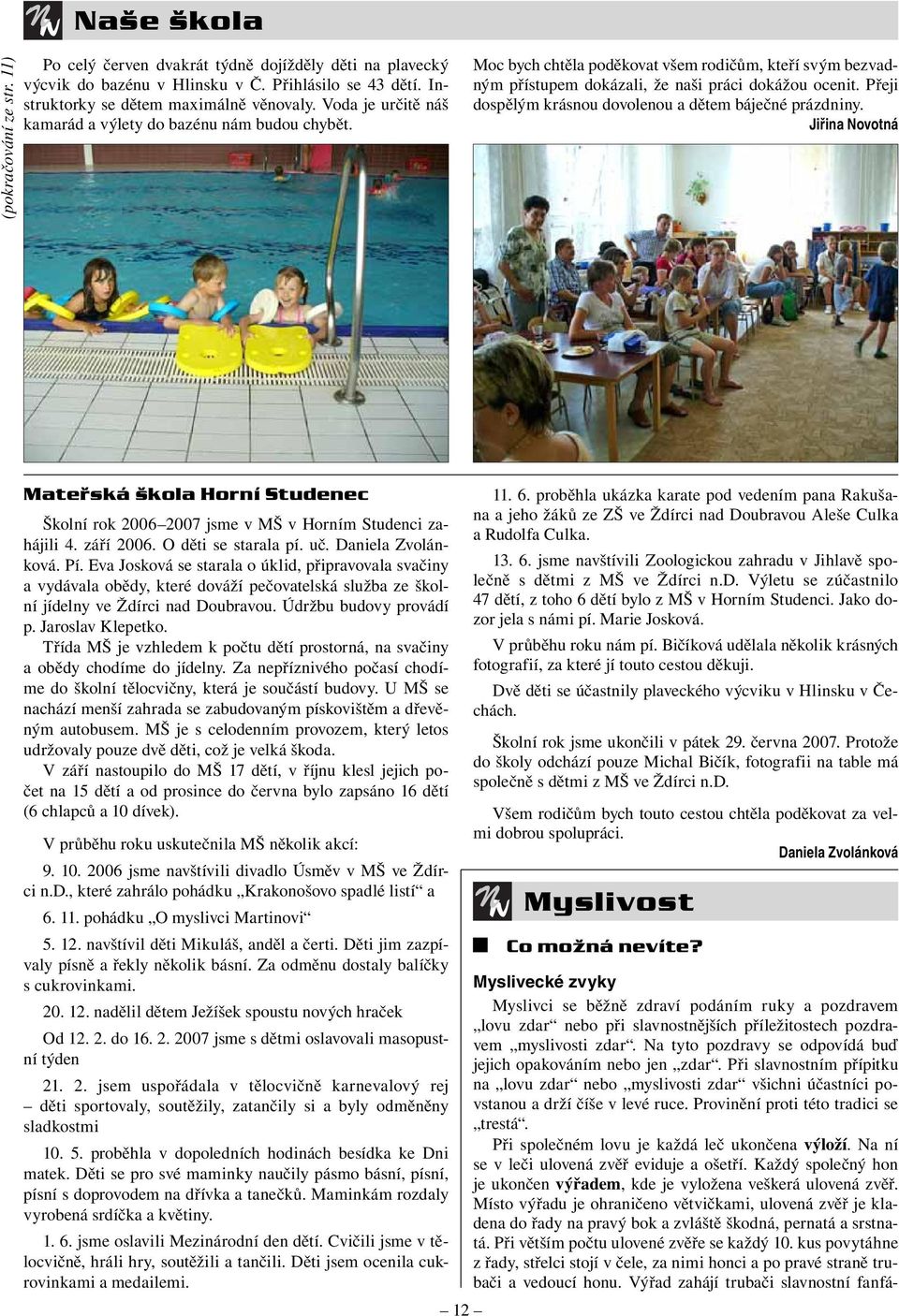 Přeji dospělým krásnou dovolenou a dětem báječné prázdniny. Jiřina Novotná Mateřská škola Horní Studenec Školní rok 2006 2007 jsme v MŠ v Horním Studenci zahájili 4. září 2006. O děti se starala pí.