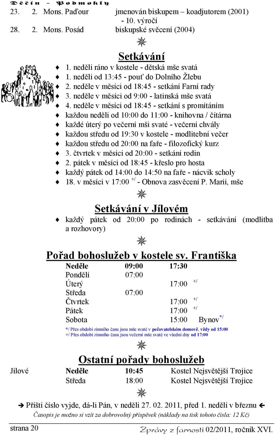 neděle v měsíci od 18:45 - setkání s promítáním každou neděli od 10:00 do 11:00 - knihovna / čítárna každé úterý po večerní mši svaté - večerní chvály každou středu od 19:30 v kostele - modlitební