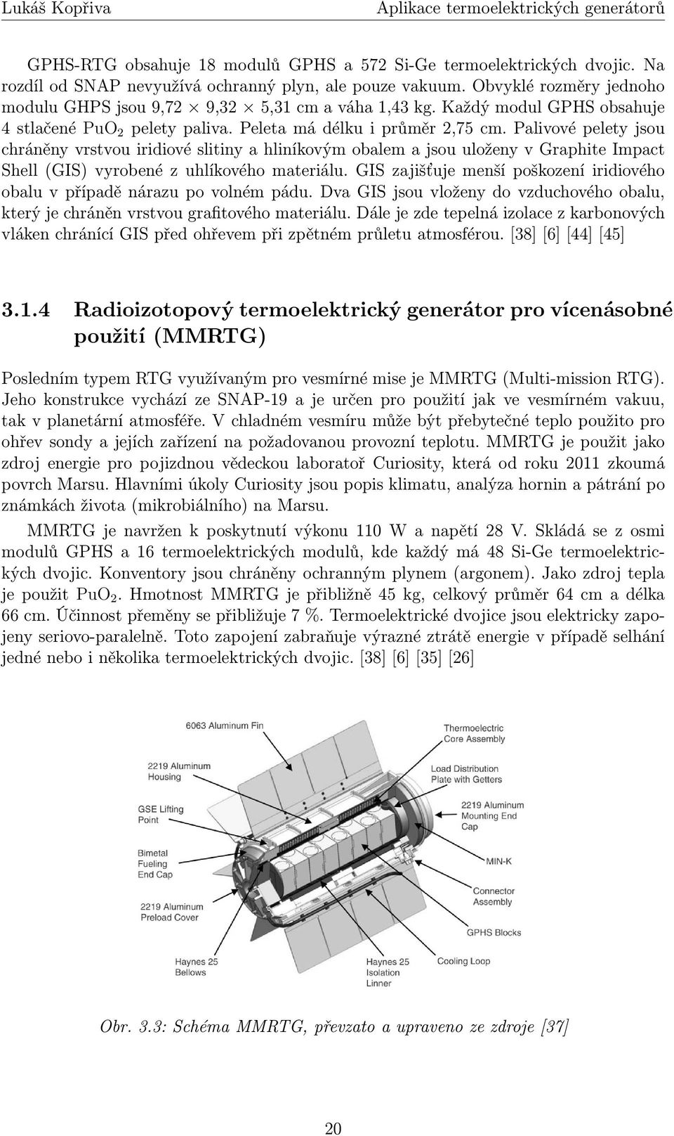 Palivové pelety jsou chráněny vrstvou iridiové slitiny a hliníkovým obalem a jsou uloženy v Graphite Impact Shell (GIS) vyrobené z uhlíkového materiálu.