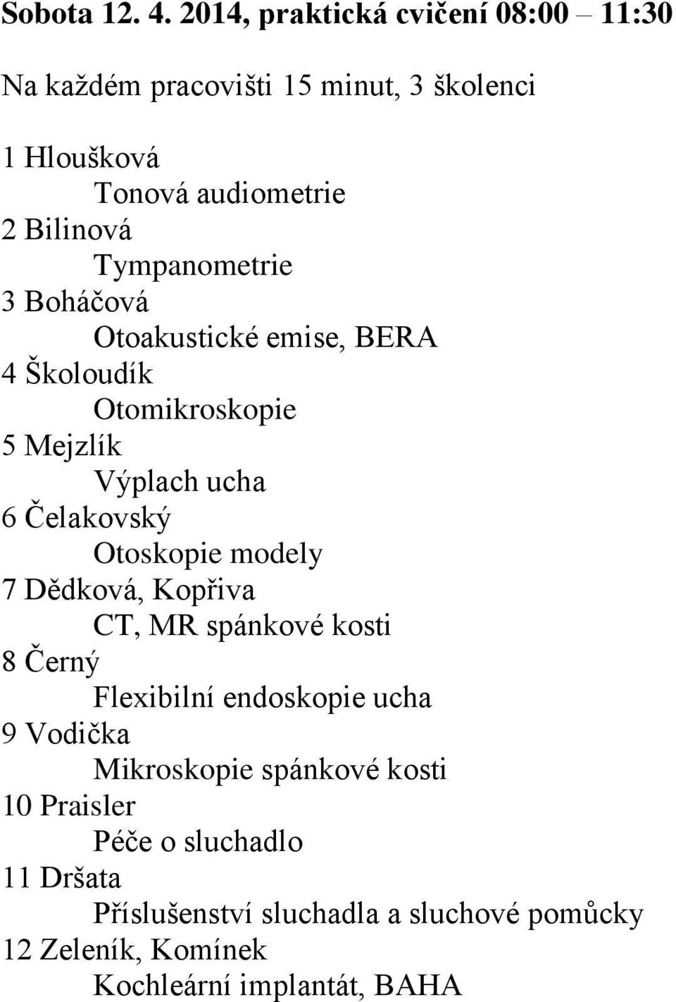 Tympanometrie 3 Boháčová Otoakustické emise, BERA 4 Školoudík Otomikroskopie 5 Mejzlík Výplach ucha 6 Čelakovský Otoskopie