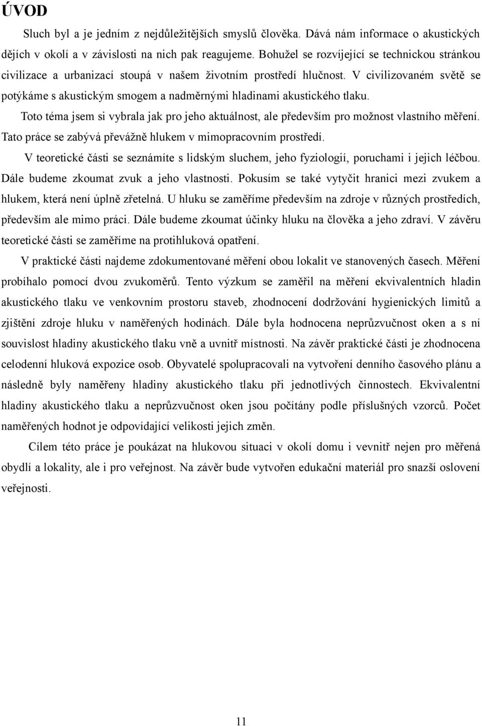 V civilizovaném světě se potýkáme s akustickým smogem a nadměrnými hladinami akustického tlaku. Toto téma jsem si vybrala jak pro jeho aktuálnost, ale především pro možnost vlastního měření.