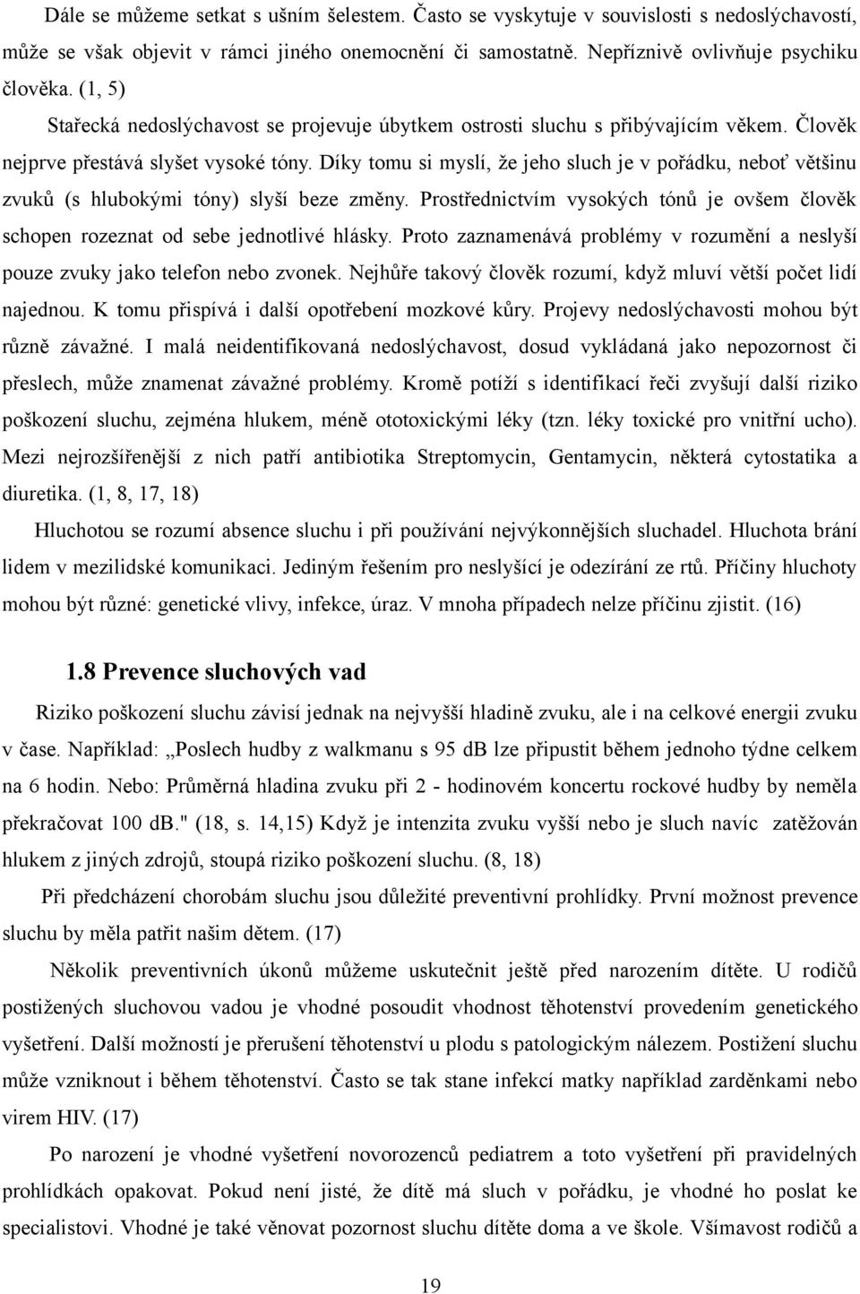 Díky tomu si myslí, že jeho sluch je v pořádku, neboť většinu zvuků (s hlubokými tóny) slyší beze změny. Prostřednictvím vysokých tónů je ovšem člověk schopen rozeznat od sebe jednotlivé hlásky.