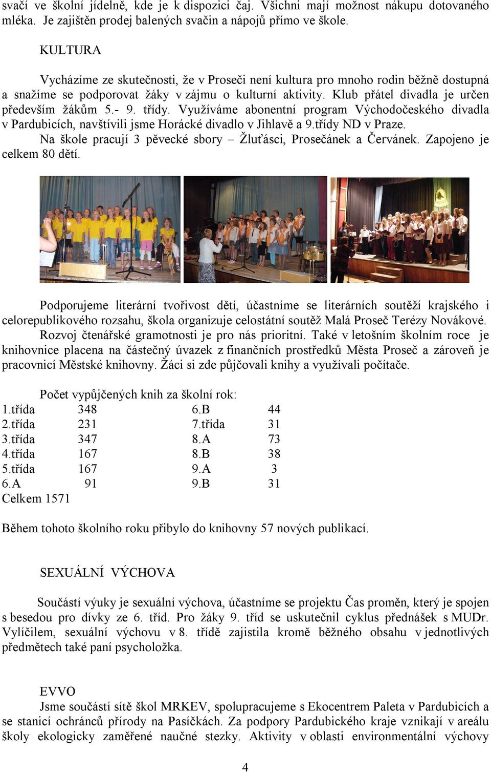 třídy. Využíváme abonentní program Východočeského divadla v Pardubicích, navštívili jsme Horácké divadlo v Jihlavě a 9.třídy ND v Praze.