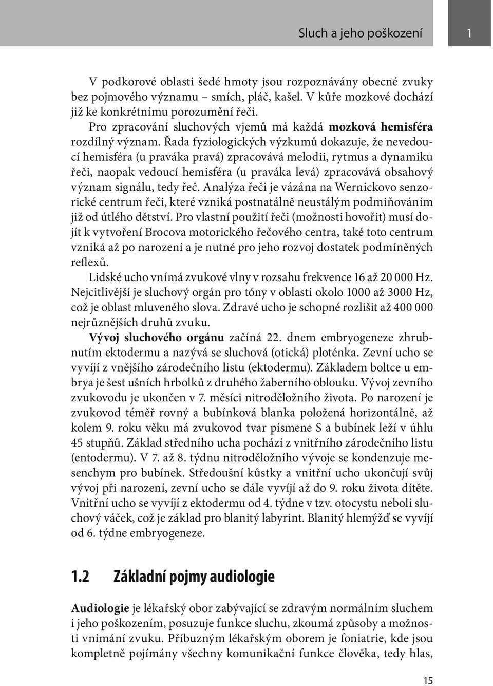 Řada fyziologických výzkumů dokazuje, že nevedoucí hemisféra (u praváka pravá) zpracovává melodii, rytmus a dynamiku řeči, naopak vedoucí hemisféra (u praváka levá) zpracovává obsahový význam