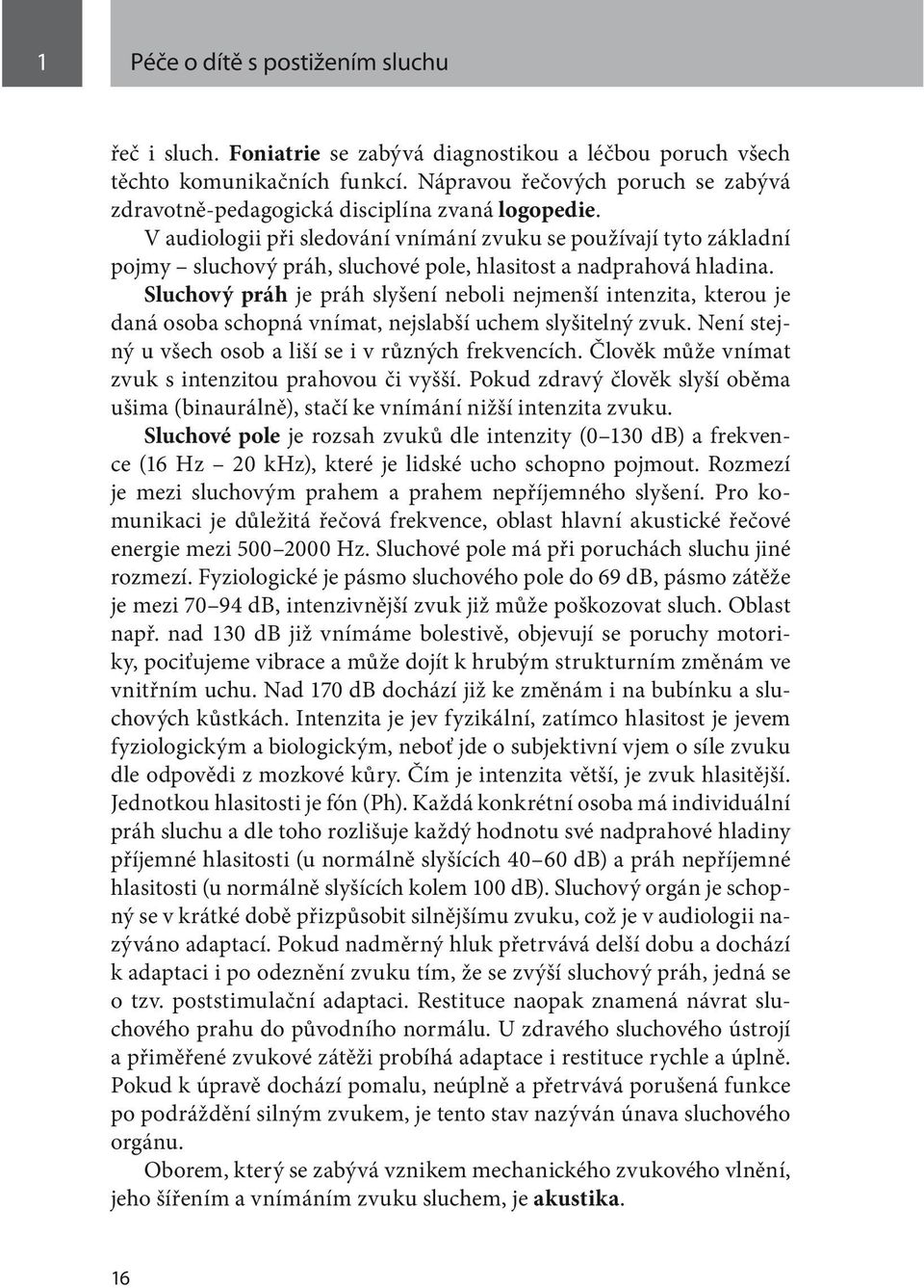 V audiologii při sledování vnímání zvuku se používají tyto základní pojmy sluchový práh, sluchové pole, hlasitost a nadprahová hladina.