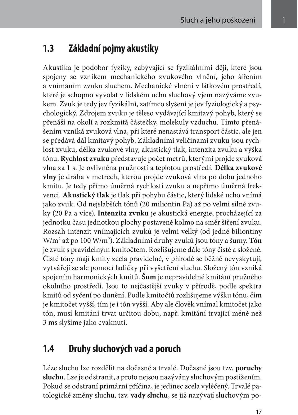 Mechanické vlnění v látkovém prostředí, které je schopno vyvolat v lidském uchu sluchový vjem nazýváme zvukem. Zvuk je tedy jev fyzikální, zatímco slyšení je jev fyziologický a psychologický.