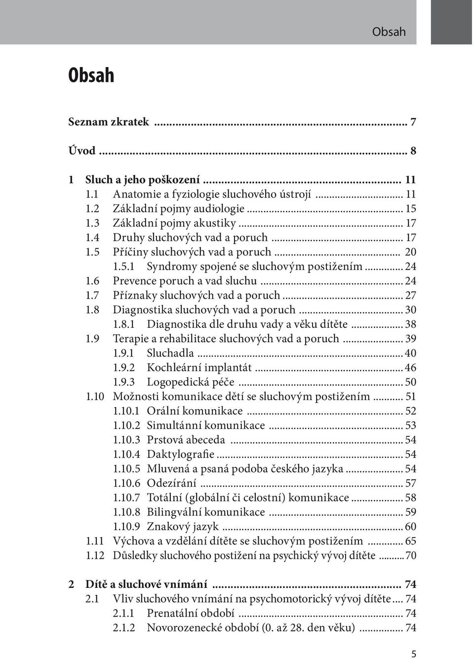 .. 27 1.8 Diagnostika sluchových vad a poruch... 30 1.8.1 Diagnostika dle druhu vady a věku dítěte... 38 1.9 Terapie a rehabilitace sluchových vad a poruch... 39 1.9.1 Sluchadla... 40 1.9.2 Kochleární implantát.