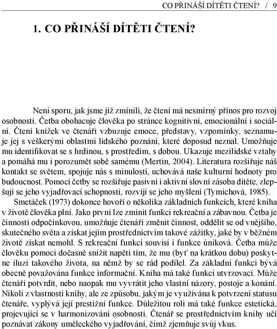 Čtení knížek ve čtenáři vzbuzuje emoce, představy, vzpomínky, seznamuje jej s veškerými oblastmi lidského poznání, které doposud neznal. Umožňuje mu identifikovat se s hrdinou, s prostředím, s dobou.