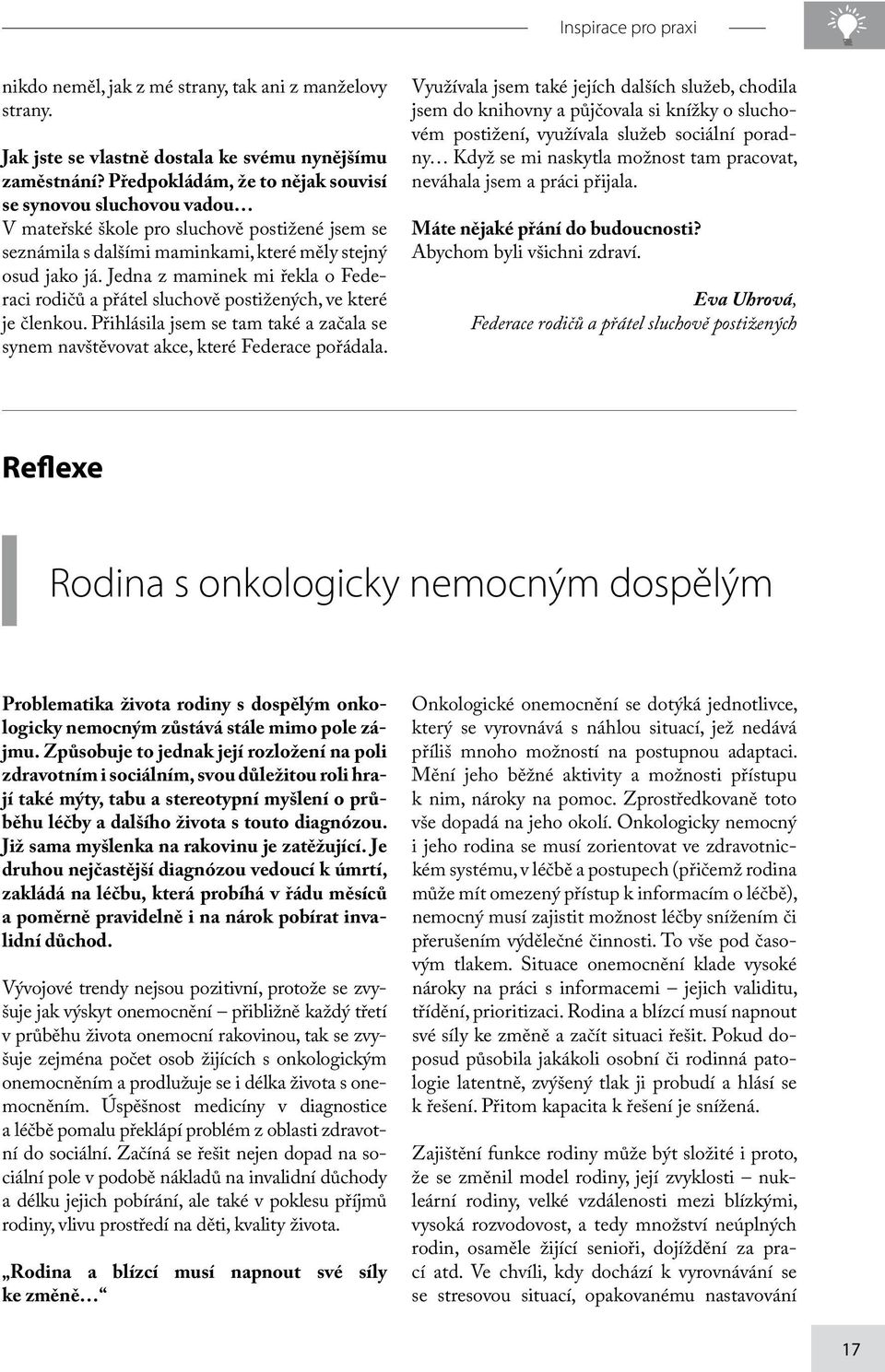 Jedna z maminek mi řekla o Federaci rodičů a přátel sluchově postižených, ve které je členkou. Přihlásila jsem se tam také a začala se synem navštěvovat akce, které Federace pořádala.