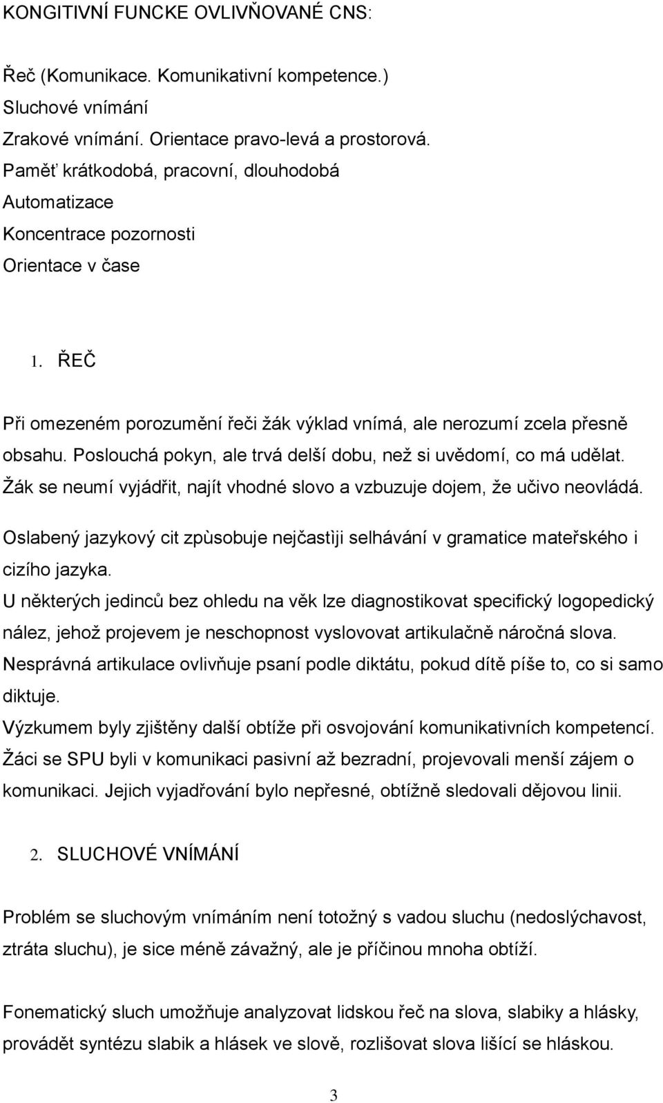 Psluchá pkyn, ale trvá delší dbu, než si uvědmí, c má udělat. Žák se neumí vyjádřit, najít vhdné slv a vzbuzuje djem, že učiv nevládá.