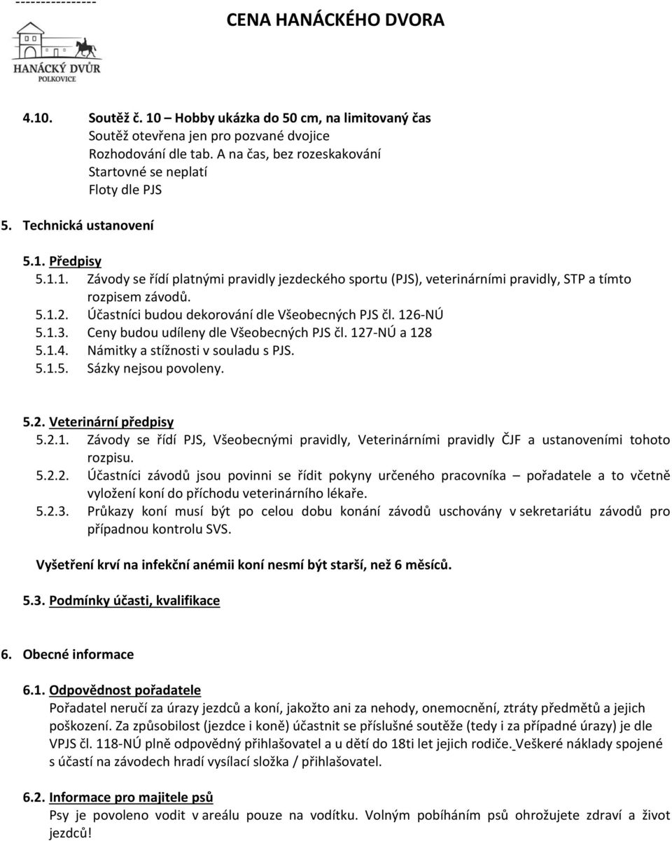 5.2. Veterinární předpisy 5.2.1. Závody se řídí PJS, Všeobecnými pravidly, Veterinárními pravidly ČJF a ustanoveními tohoto rozpisu. 5.2.2. Účastníci závodů jsou povinni se řídit pokyny určeného pracovníka pořadatele a to včetně vyložení koní do příchodu veterinárního lékaře.