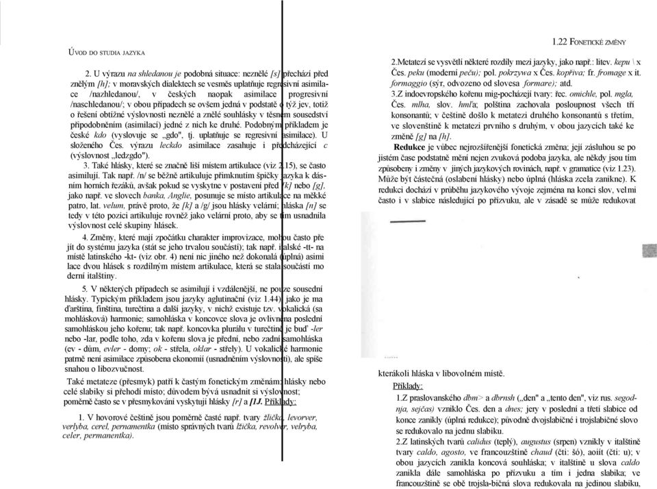 /naschledanou/; v obou případech se ovšem jedná v podstatě o týž jev, totiž o řešení obtížné výslovnosti neznělé a znělé souhlásky v těsném sousedství připodobněním (asimilací) jedné z nich ke druhé.