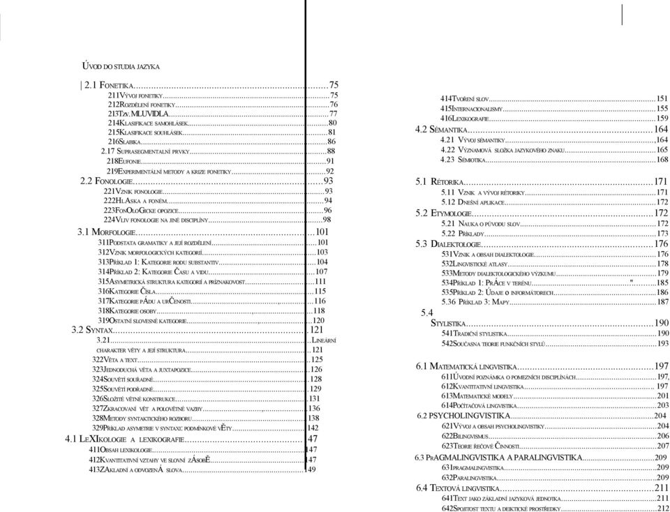 ..96 224VLIV FONOLOGIE NA JINÉ DISCIPLÍNY...98 3.1 MORFOLOGIE...101 311PODSTATA GRAMATIKY A JEJÍ ROZDĚLENÍ...101 312VZNIK MORFOLOGICKÝCH KATEGORIÍ...103 313PŘÍKLAD 1: KATEGORIE RODU SUBSTANTIV.