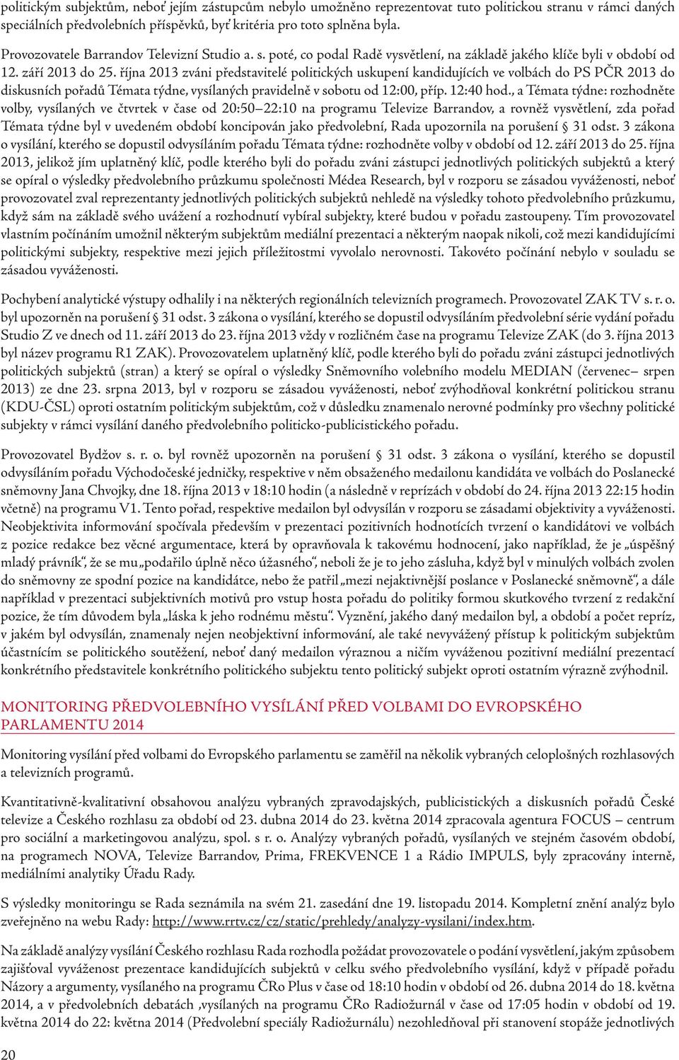 října 2013 zváni představitelé politických uskupení kandidujících ve volbách do PS PČR 2013 do diskusních pořadů Témata týdne, vysílaných pravidelně v sobotu od 12:00, příp. 12:40 hod.