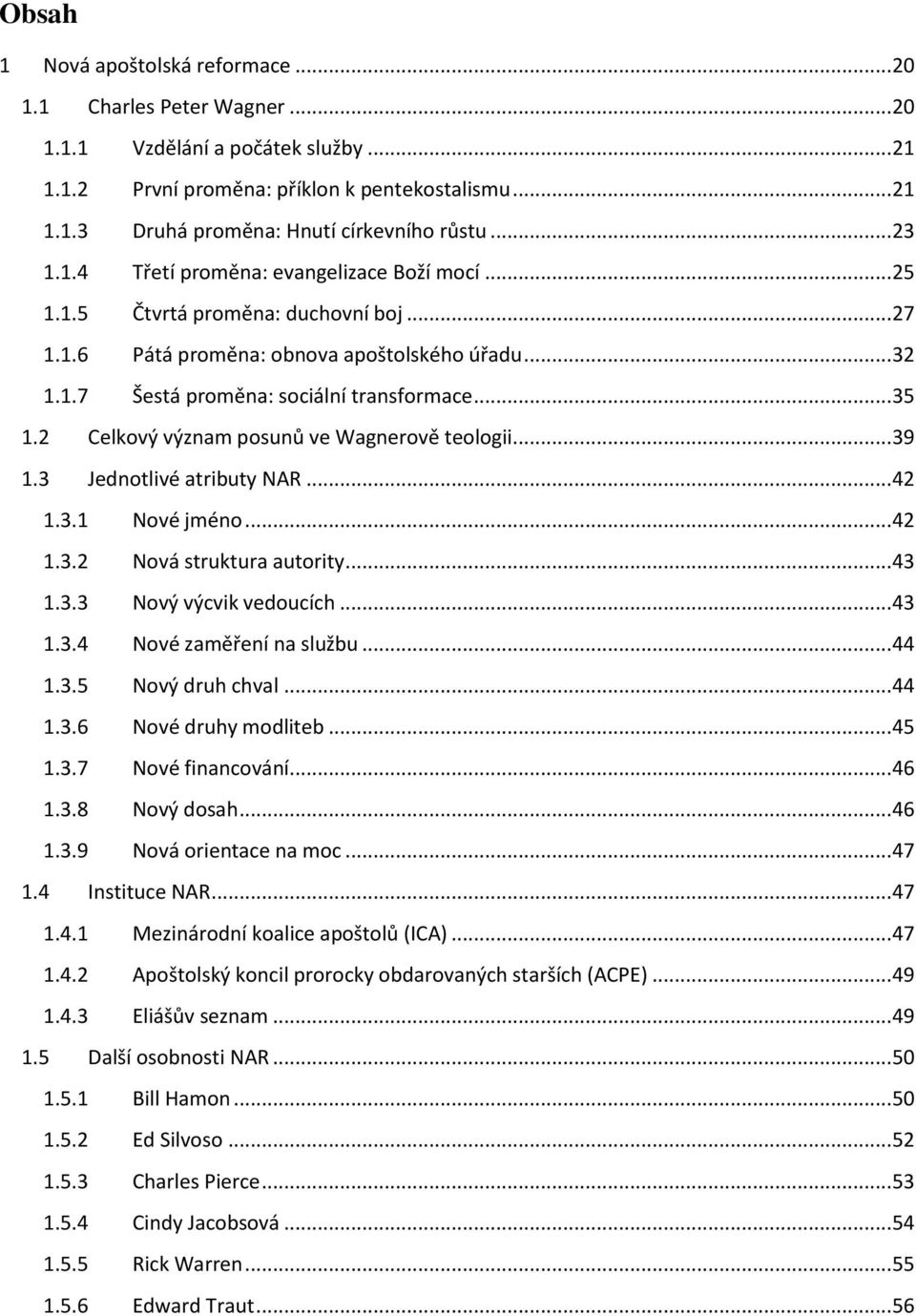 2 Celkový význam posunů ve Wagnerově teologii... 39 1.3 Jednotlivé atributy NAR... 42 1.3.1 Nové jméno... 42 1.3.2 Nová struktura autority... 43 1.3.3 Nový výcvik vedoucích... 43 1.3.4 Nové zaměření na službu.