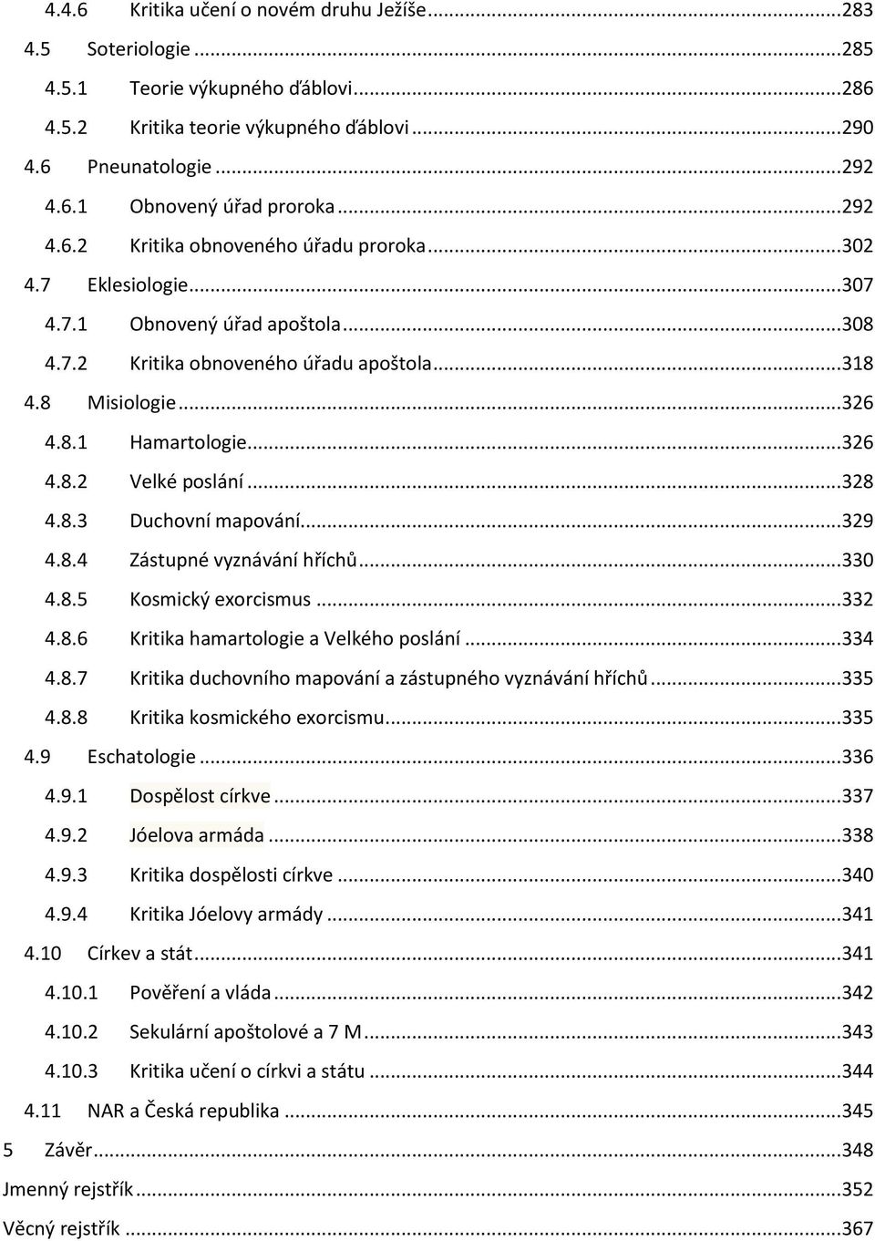 .. 326 4.8.2 Velké poslání... 328 4.8.3 Duchovní mapování... 329 4.8.4 Zástupné vyznávání hříchů... 330 4.8.5 Kosmický exorcismus... 332 4.8.6 Kritika hamartologie a Velkého poslání... 334 4.8.7 Kritika duchovního mapování a zástupného vyznávání hříchů.