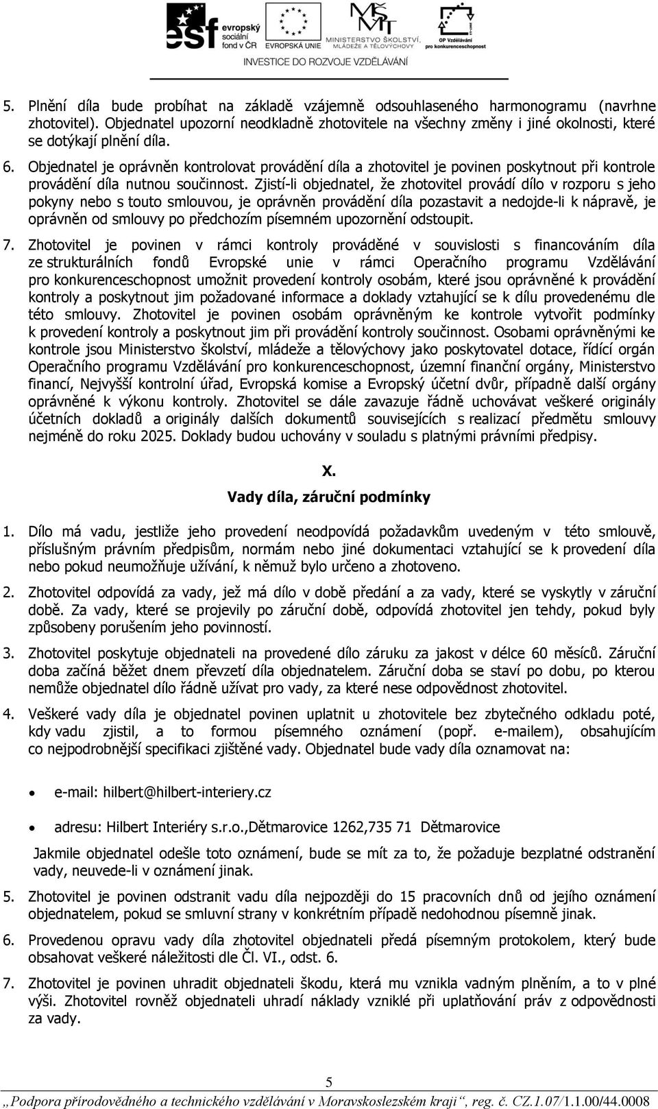 Objednatel je oprávněn kontrolovat provádění díla a zhotovitel je povinen poskytnout při kontrole provádění díla nutnou součinnost.