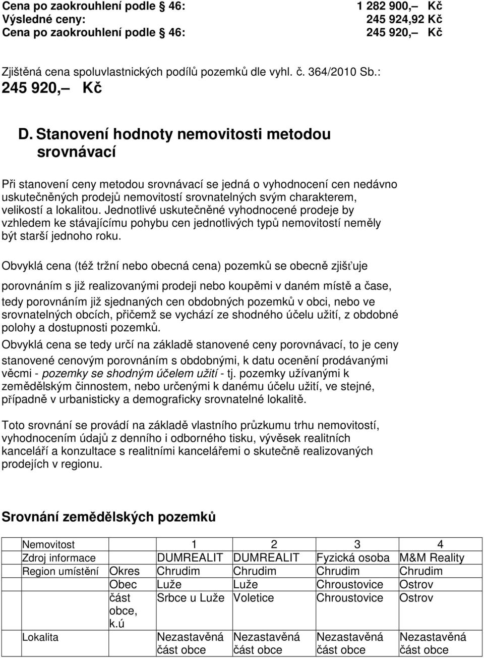 Stanovení hodnoty nemovitosti metodou srovnávací Při stanovení ceny metodou srovnávací se jedná o vyhodnocení cen nedávno uskutečněných prodejů nemovitostí srovnatelných svým charakterem, velikostí a