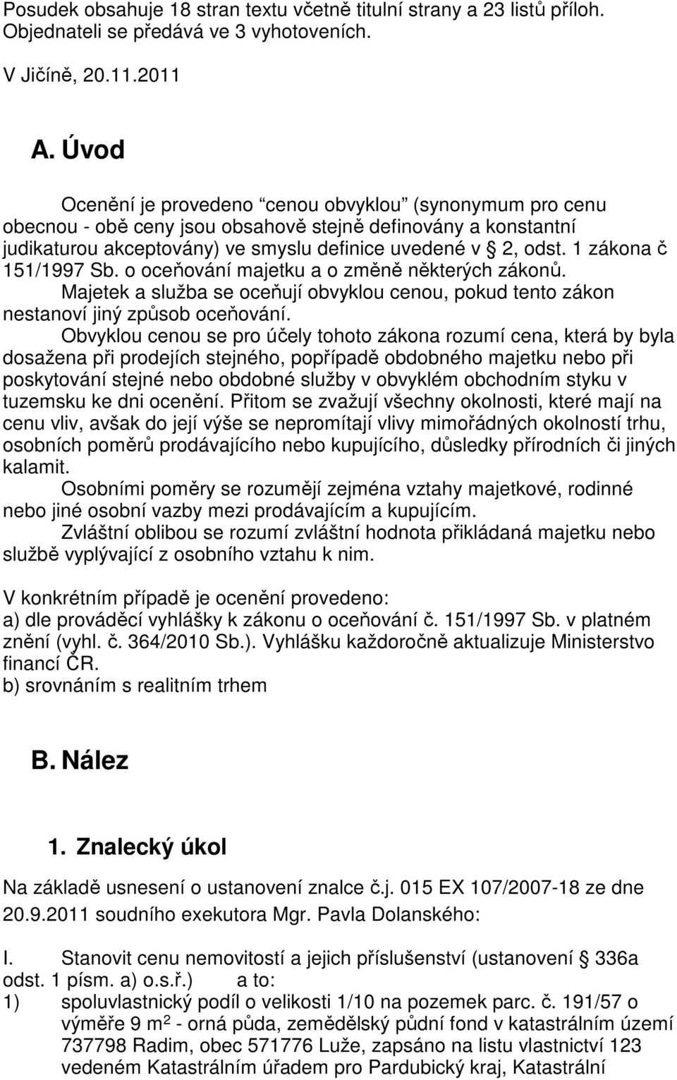 1 zákona č 151/1997 Sb. o oceňování majetku a o změně některých zákonů. Majetek a služba se oceňují obvyklou cenou, pokud tento zákon nestanoví jiný způsob oceňování.