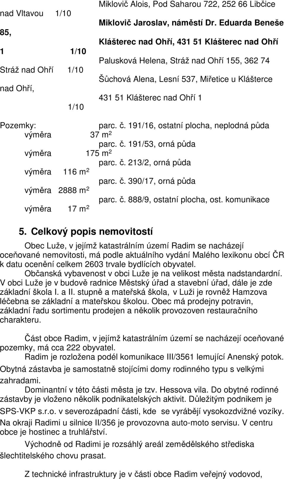 191/16, ostatní plocha, neplodná půda výměra 37 m 2 parc. č. 191/53, orná půda výměra 175 m 2 parc. č. 213/2, orná půda výměra 116 m 2 parc. č. 390/17, orná půda výměra 2888 m 2 výměra 17 m 2 parc. č. 888/9, ostatní plocha, ost.