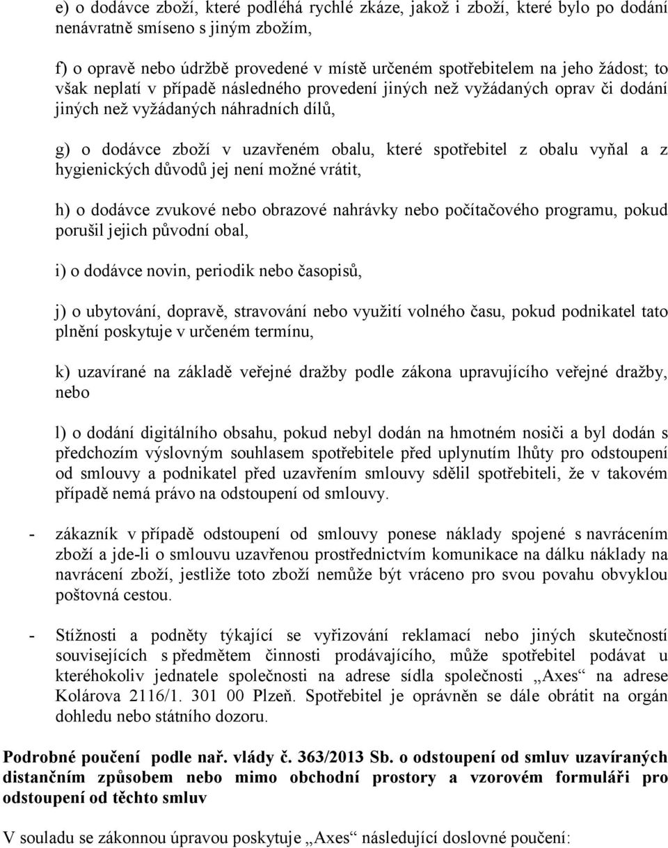 hygienických důvodů jej není možné vrátit, h) o dodávce zvukové nebo obrazové nahrávky nebo počítačového programu, pokud porušil jejich původní obal, i) o dodávce novin, periodik nebo časopisů, j) o