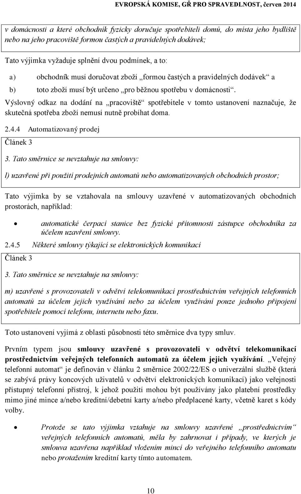 Výslovný odkaz na dodání na pracoviště spotřebitele v tomto ustanovení naznačuje, že skutečná spotřeba zboží nemusí nutně probíhat doma. 2.4.4 Automatizovaný prodej Článek 3 3.