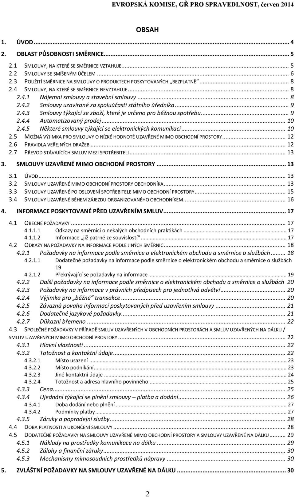 .. 9 2.4.3 Smlouvy týkající se zboží, které je určeno pro běžnou spotřebu... 9 2.4.4 Automatizovaný prodej... 10 2.4.5 Některé smlouvy týkající se elektronických komunikací... 10 2.5 MOŽNÁ VÝJIMKA PRO SMLOUVY O NÍZKÉ HODNOTĚ UZAVŘENÉ MIMO OBCHODNÍ PROSTORY.