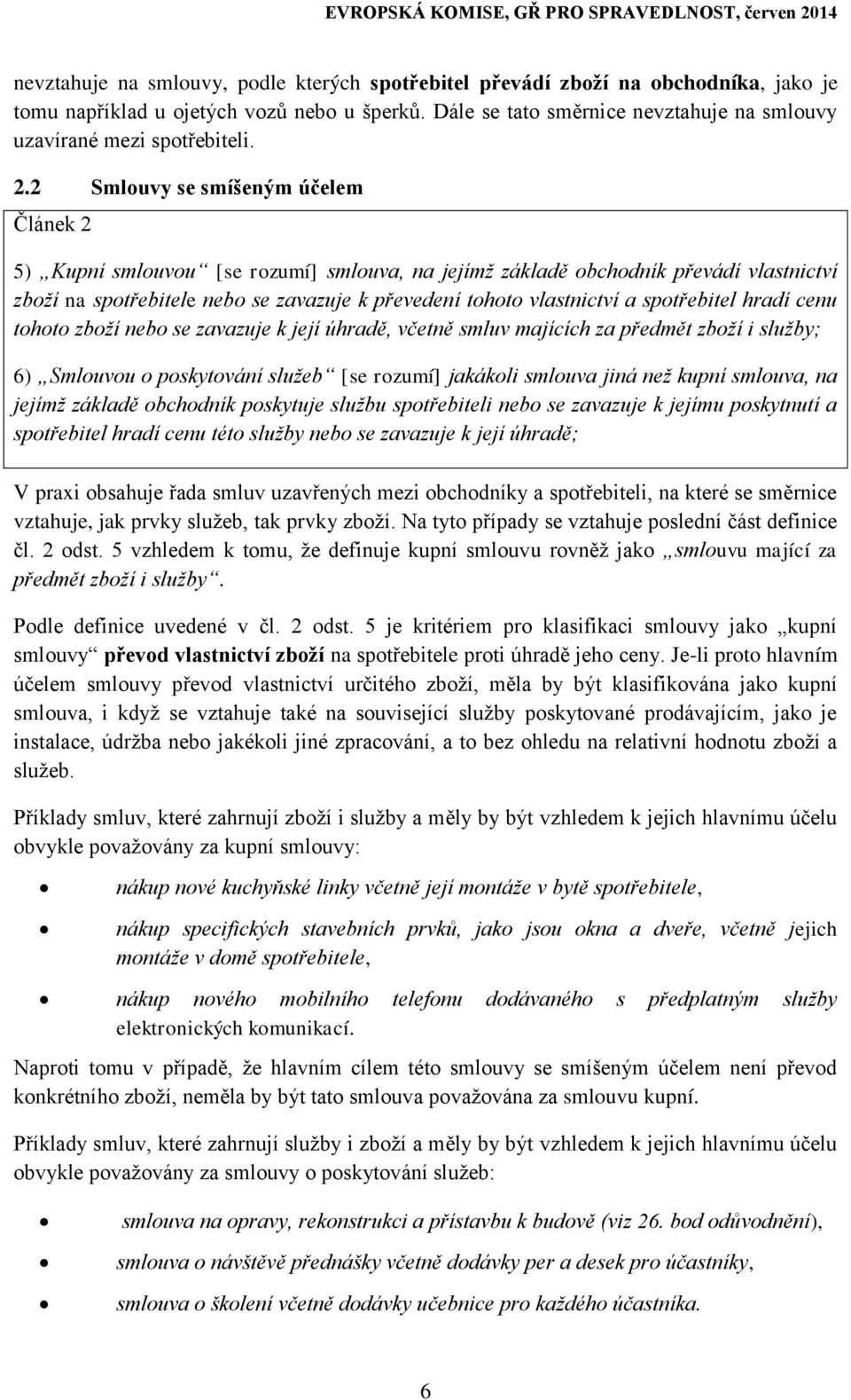 2 Smlouvy se smíšeným účelem Článek 2 5) Kupní smlouvou [se rozumí] smlouva, na jejímž základě obchodník převádí vlastnictví zboží na spotřebitele nebo se zavazuje k převedení tohoto vlastnictví a