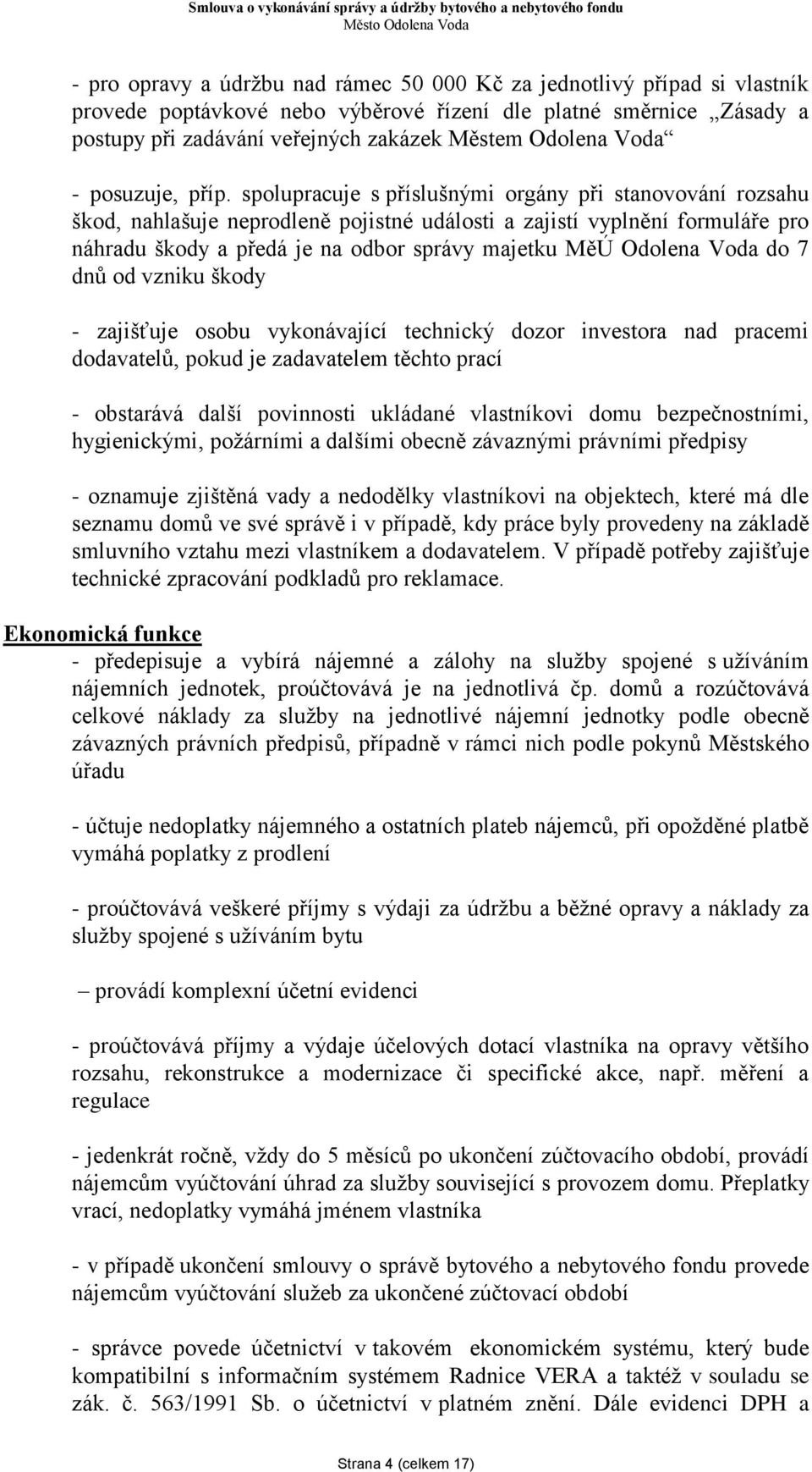 spolupracuje s příslušnými orgány při stanovování rozsahu škod, nahlašuje neprodleně pojistné události a zajistí vyplnění formuláře pro náhradu škody a předá je na odbor správy majetku MěÚ Odolena