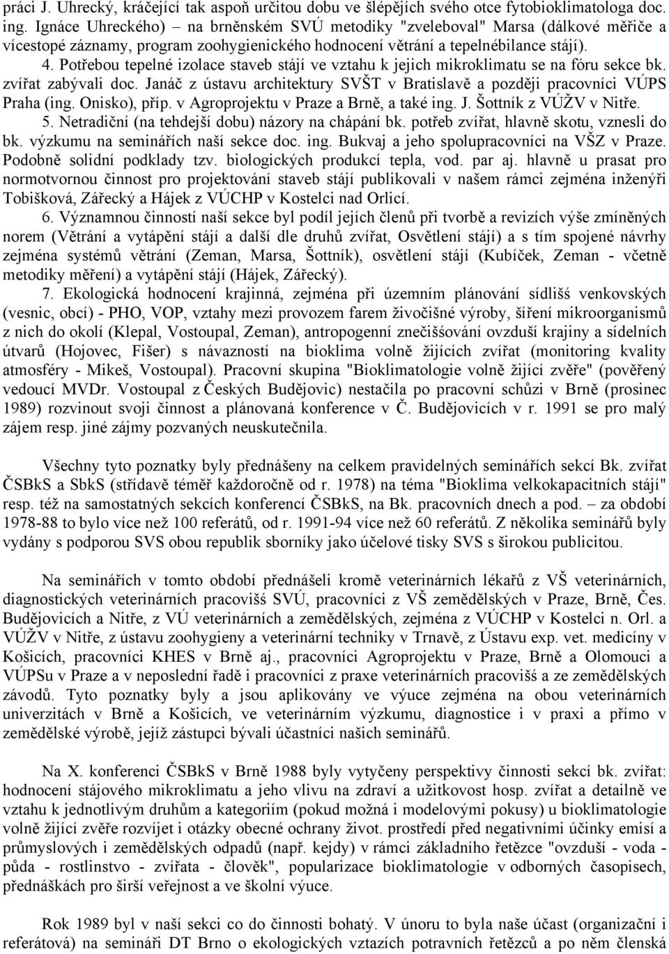 Potřebou tepelné izolace staveb stájí ve vztahu k jejich mikroklimatu se na fóru sekce bk. zvířat zabývali doc. Janáč z ústavu architektury SVŠT v Bratislavě a později pracovníci VÚPS Praha (ing.