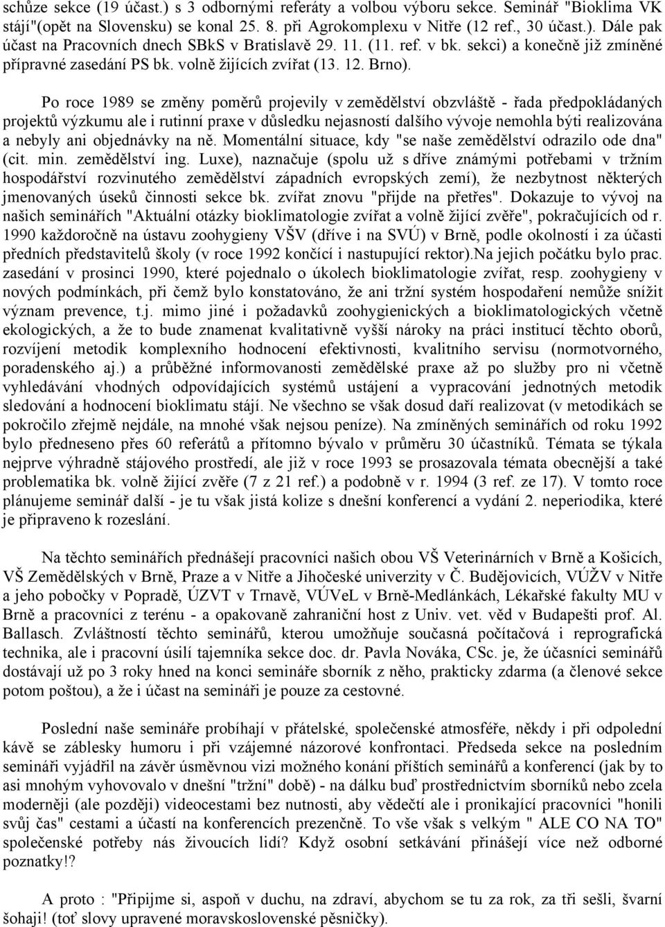 Po roce 1989 se změny poměrů projevily v zemědělství obzvláště - řada předpokládaných projektů výzkumu ale i rutinní praxe v důsledku nejasností dalšího vývoje nemohla býti realizována a nebyly ani