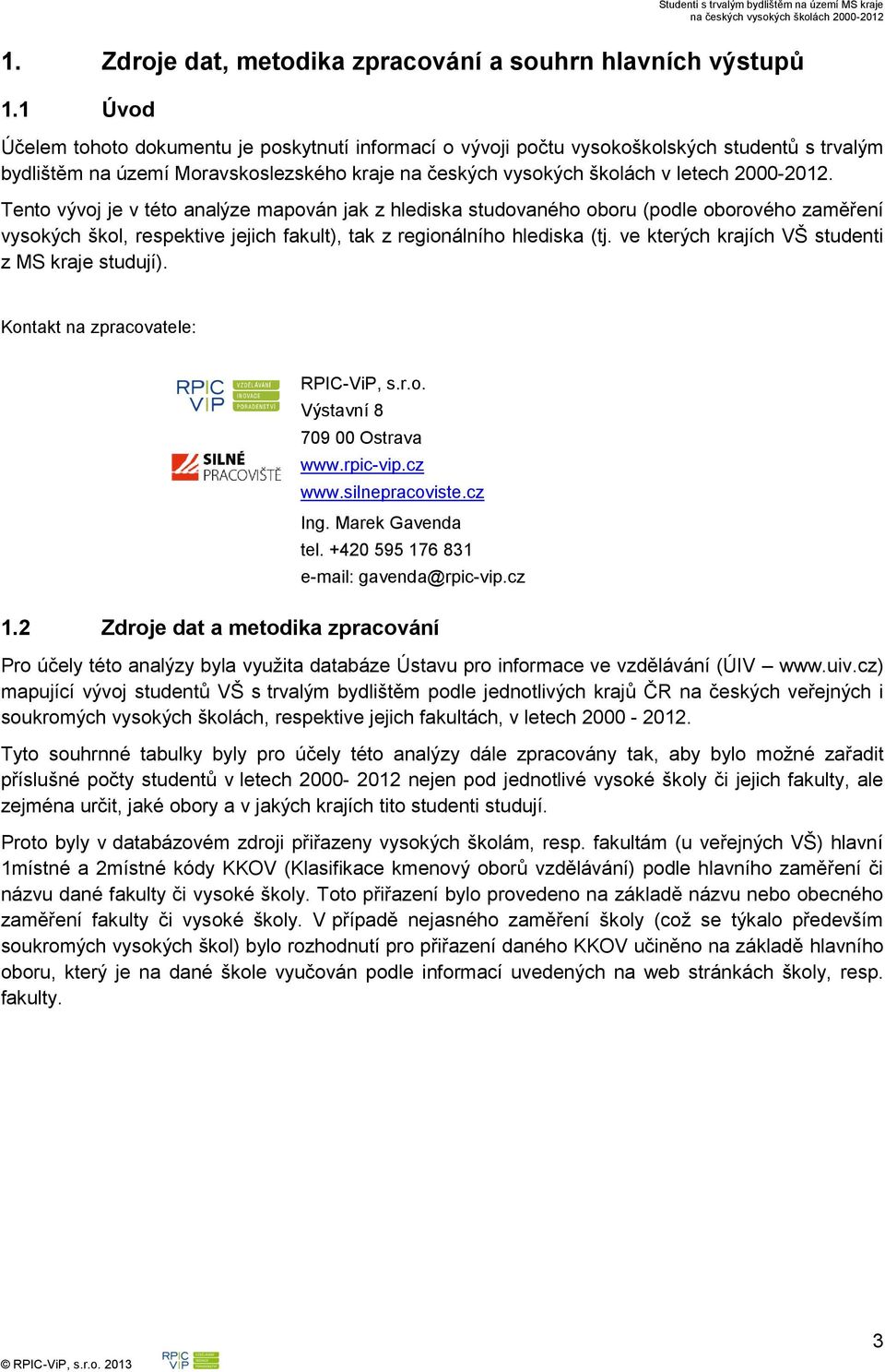 Tento vývoj je v této analýze mapován jak z hlediska studovaného oboru (podle oborového zaměření vysokých škol, respektive jejich fakult), tak z regionálního hlediska (tj.