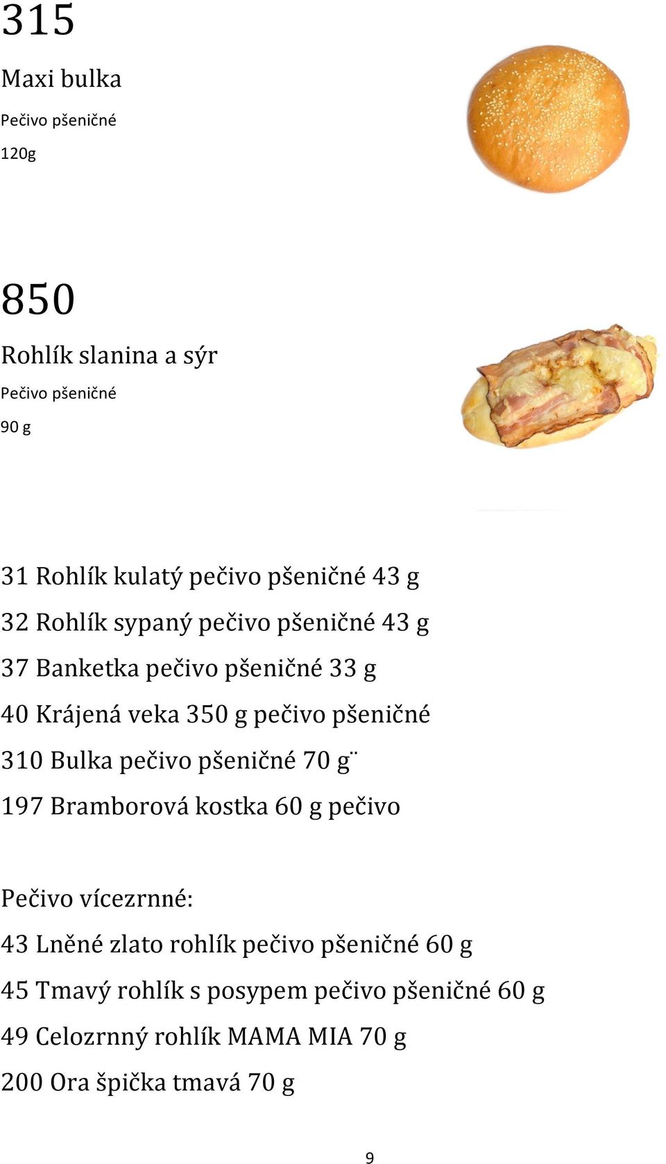 310 Bulka pečivo pšeničné 70 g 197 Bramborová kostka 60 g pečivo Pečivo vícezrnné: 43 Lněné zlato rohlík pečivo