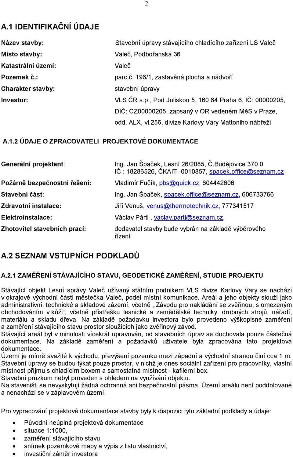 Jan Špaček, Lesní 26/2085, Č.Budějovice 370 0 IČ : 18286526, ČKAIT- 0010857, spacek.office@seznam.cz Požárně bezpečnostní řešení: Vladimír Fučík, pbs@quick.cz, 604442606 Stavební část: Ing.