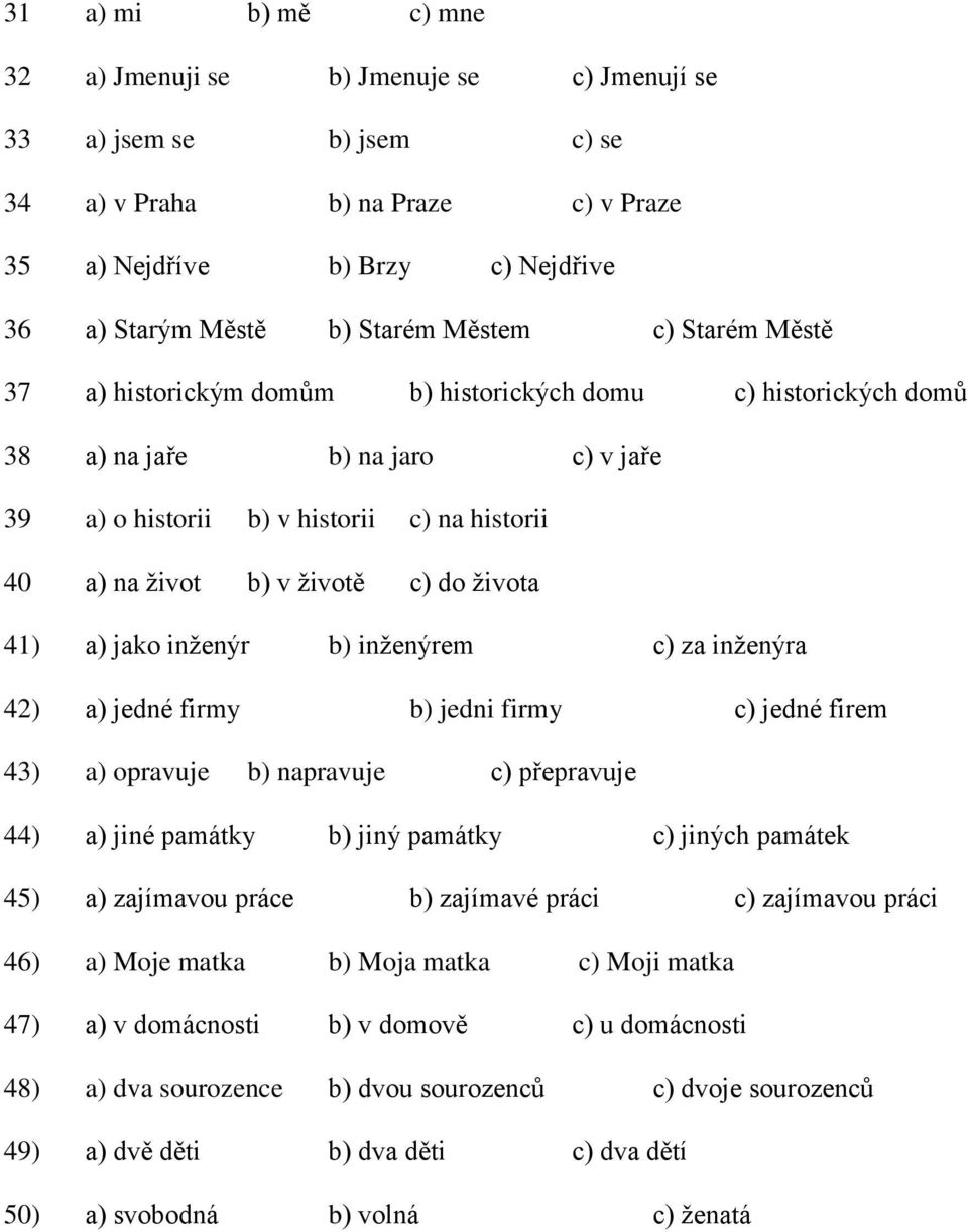 do života 41) a) jako inženýr b) inženýrem c) za inženýra 42) a) jedné firmy b) jedni firmy c) jedné firem 43) a) opravuje b) napravuje c) přepravuje 44) a) jiné památky b) jiný památky c) jiných