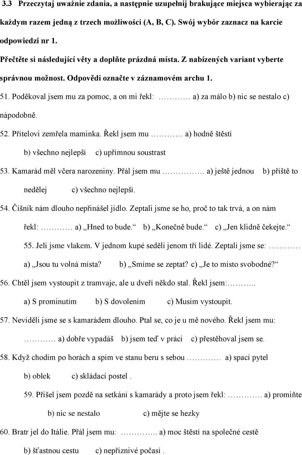 Poděkoval jsem mu za pomoc, a on mi řekl: a) za málo b) nic se nestalo c) nápodobně. 52. Přítelovi zemřela maminka. Řekl jsem mu a) hodně štěstí b) všechno nejlepší c) upřímnou soustrast 53.