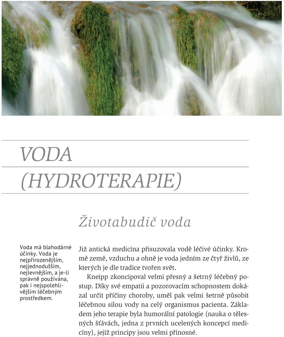 Již antická medicína přisuzovala vodě léčivé účinky. Kromě země, vzduchu a ohně je voda jedním ze čtyř živlů, ze kterých je dle tradice tvořen svět.