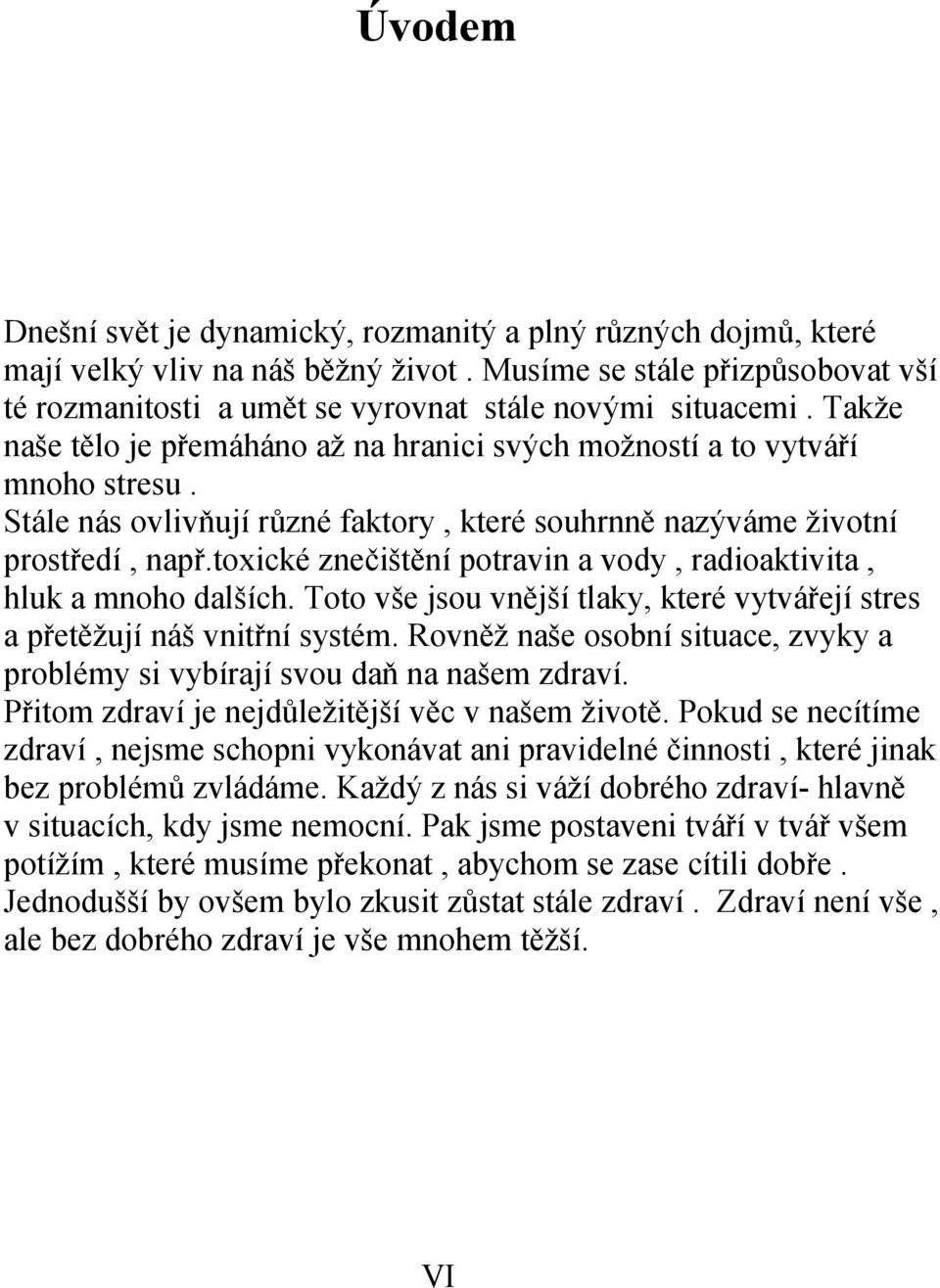 toxické znečištění potravin a vody, radioaktivita, hluk a mnoho dalších. Toto vše jsou vnější tlaky, které vytvářejí stres a přetěžují náš vnitřní systém.