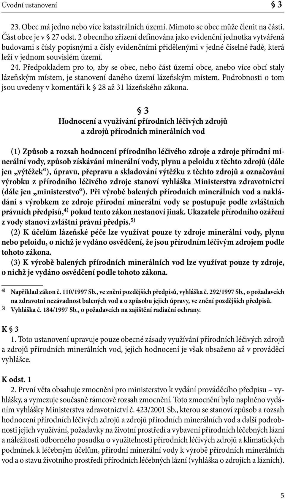 Předpokladem pro to, aby se obec, nebo část území obce, anebo více obcí staly lázeňským místem, je stanovení daného území lázeňským místem.