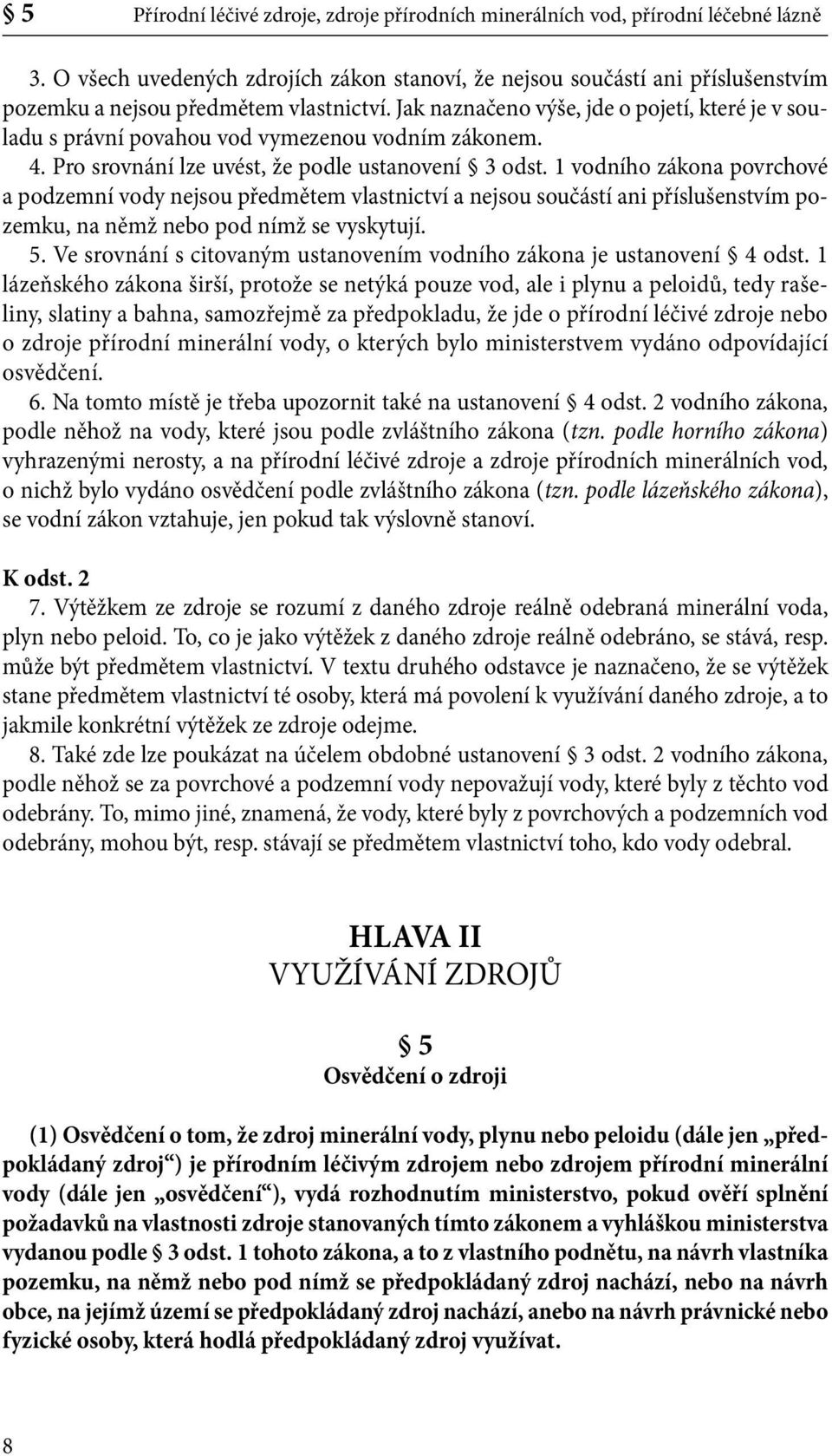 Jak naznačeno výše, jde o pojetí, které je v souladu s právní povahou vod vymezenou vodním zákonem. 4. Pro srovnání lze uvést, že podle ustanovení 3 odst.