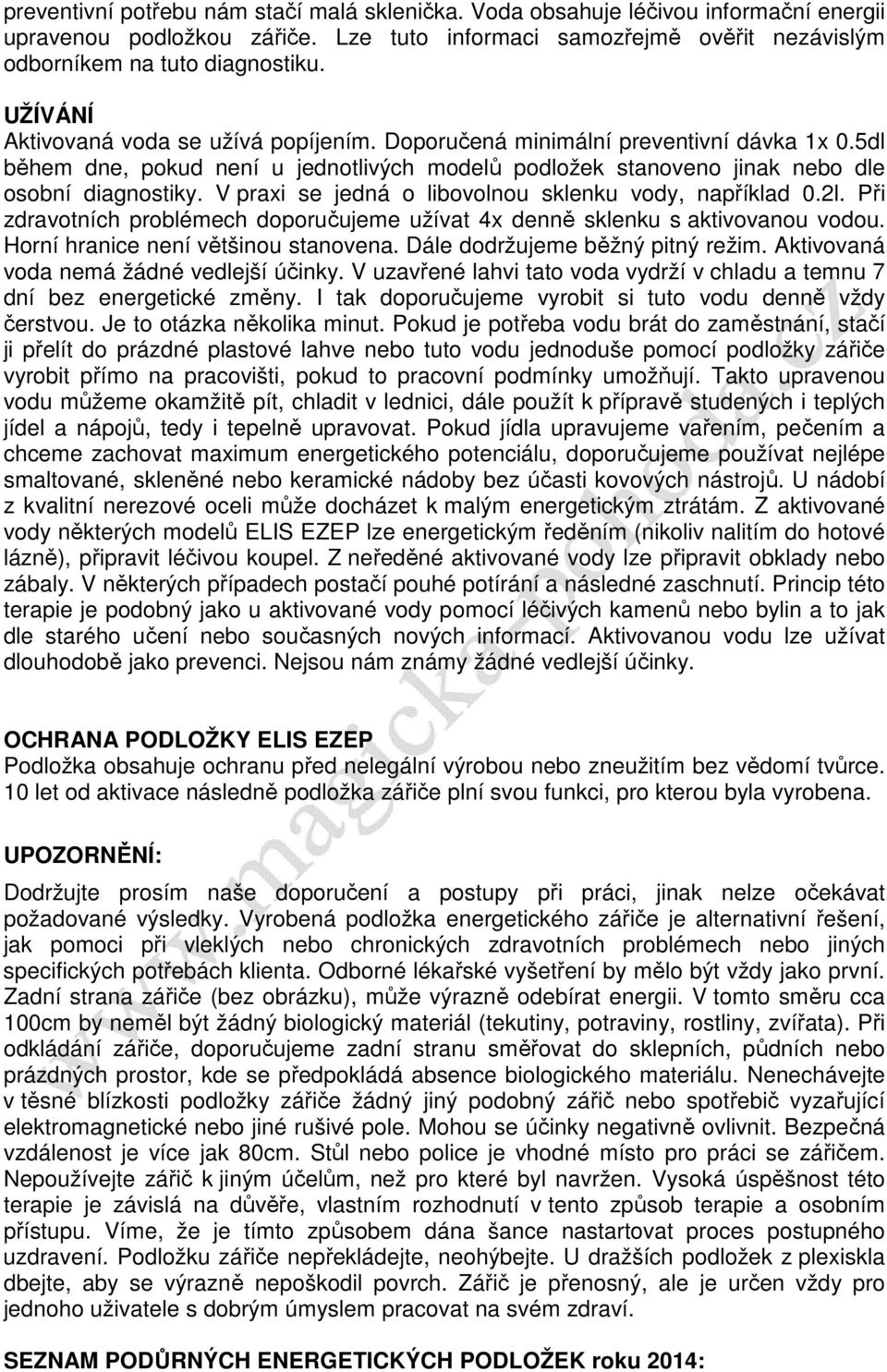 V praxi se jedná o libovolnou sklenku vody, například 0.2l. Při zdravotních problémech doporučujeme užívat 4x denně sklenku s aktivovanou vodou. Horní hranice není většinou stanovena.