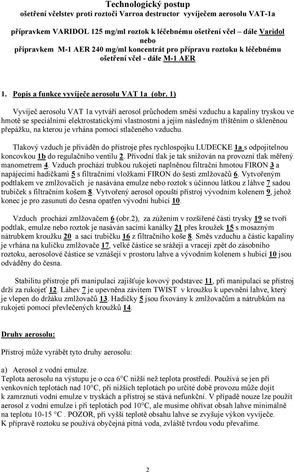 1) Vyvíječ aerosolu VAT 1a vytváří aerosol průchodem směsi vzduchu a kapaliny tryskou ve hmotě se speciálními elektrostatickými vlastnostmi a jejím následným tříštěním o skleněnou přepážku, na kterou