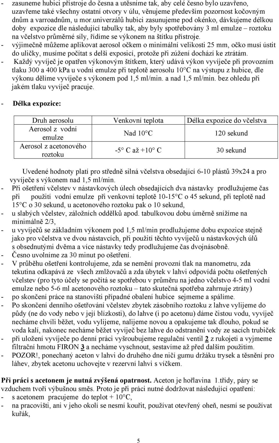 přístroje. - výjimečně můžeme aplikovat aerosol očkem o minimální velikosti 25 mm, očko musí ústit do uličky, musíme počítat s delší exposicí, protože při zúžení dochází ke ztrátám.