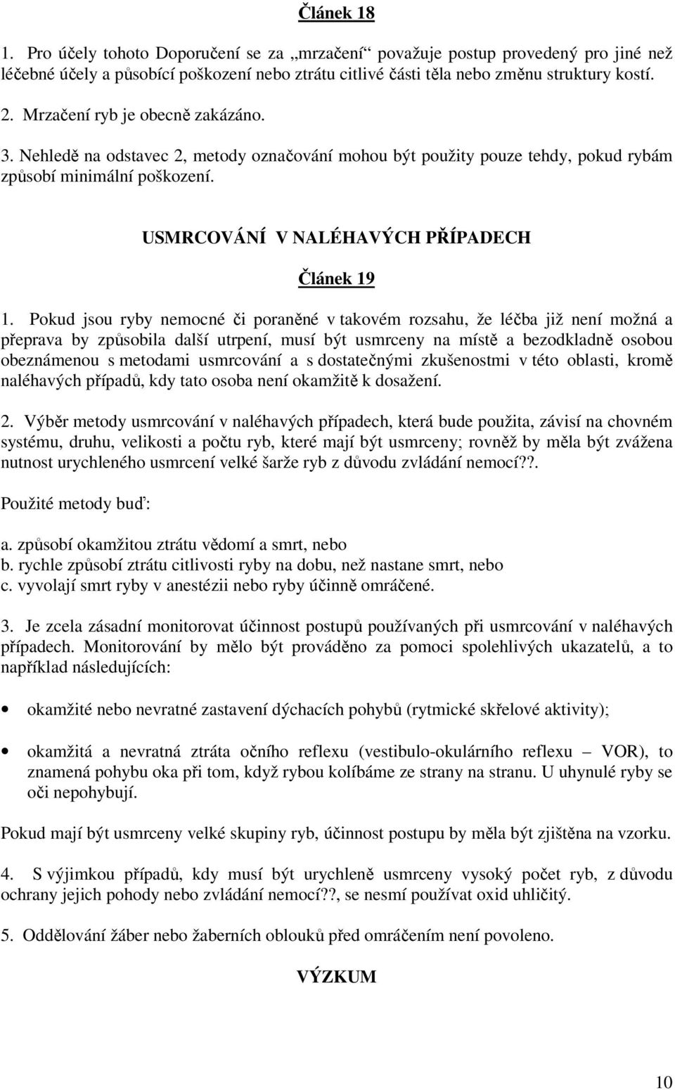 Pokud jsou ryby nemocné či poraněné v takovém rozsahu, že léčba již není možná a přeprava by způsobila další utrpení, musí být usmrceny na místě a bezodkladně osobou obeznámenou s metodami usmrcování