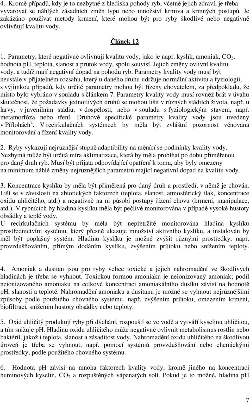 kyslík, amoniak, CO 2, hodnota ph, teplota, slanost a průtok vody, spolu souvisí. Jejich změny ovlivní kvalitu vody, a tudíž mají negativní dopad na pohodu ryb.